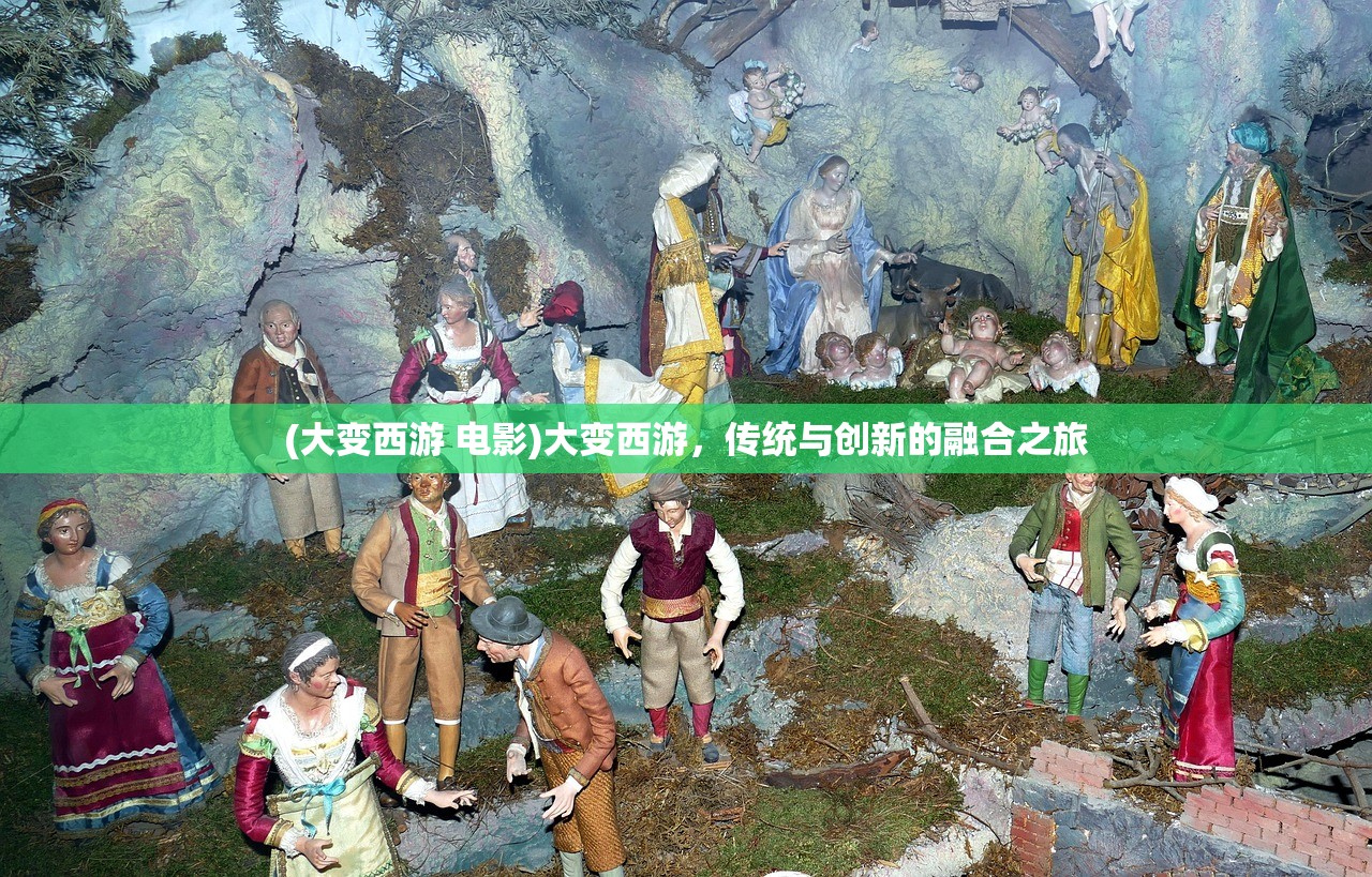 (大变西游 电影)大变西游，传统与创新的融合之旅