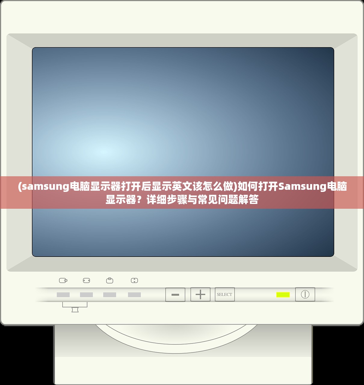 (samsung电脑显示器打开后显示英文该怎么做)如何打开Samsung电脑显示器？详细步骤与常见问题解答