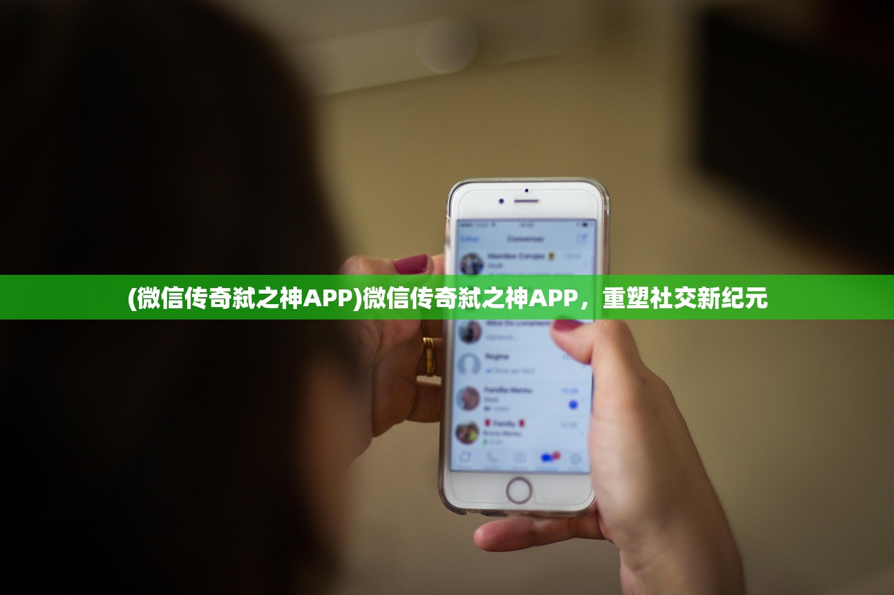 (微信传奇弑之神APP)微信传奇弑之神APP，重塑社交新纪元