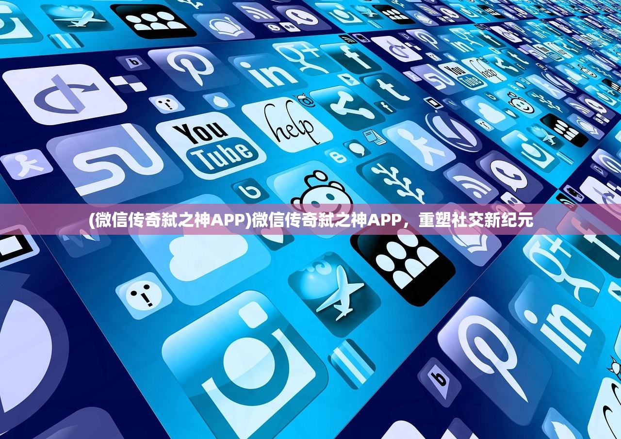 (微信传奇弑之神APP)微信传奇弑之神APP，重塑社交新纪元