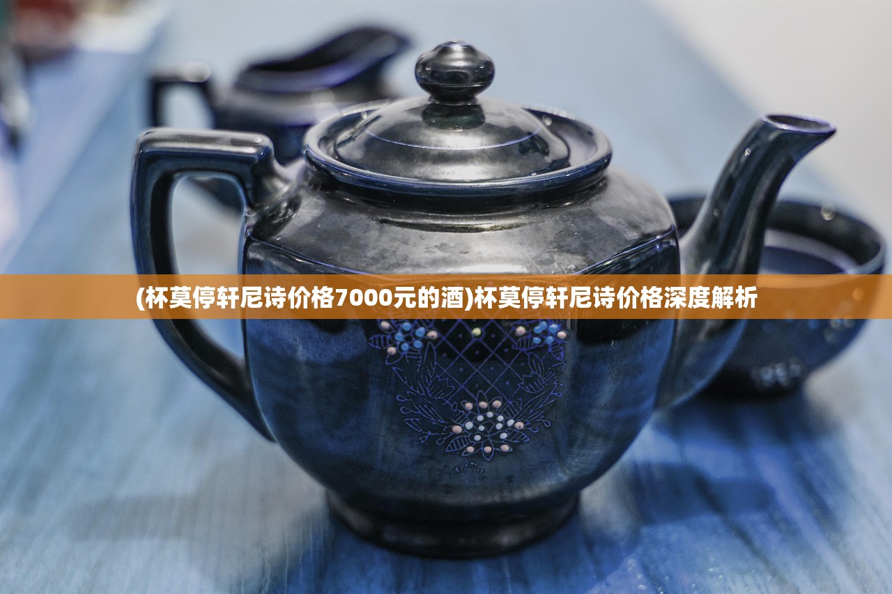 (杯莫停轩尼诗价格7000元的酒)杯莫停轩尼诗价格深度解析