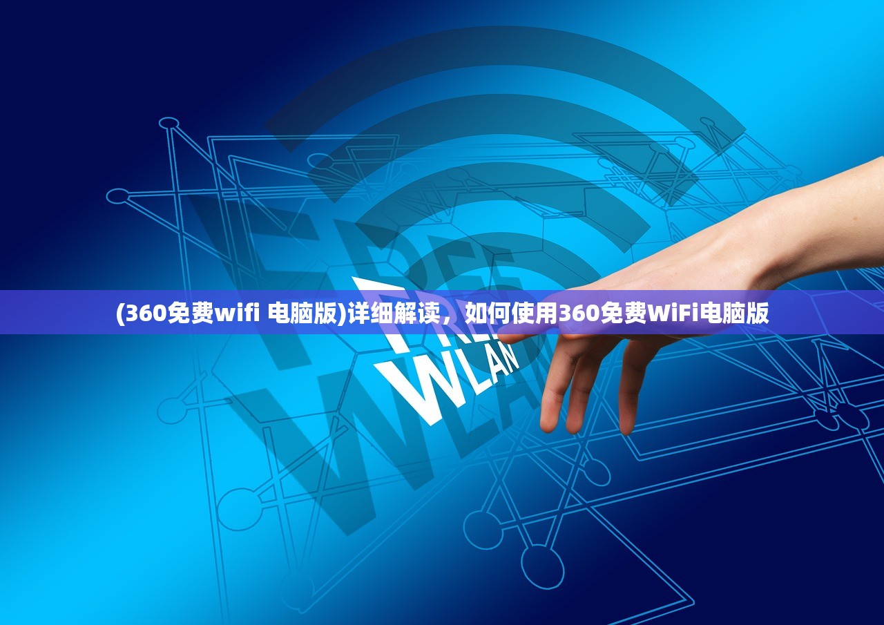 (360免费wifi 电脑版)详细解读，如何使用360免费WiFi电脑版