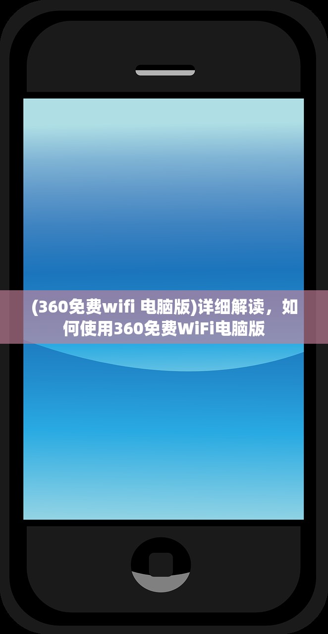 (360免费wifi 电脑版)详细解读，如何使用360免费WiFi电脑版