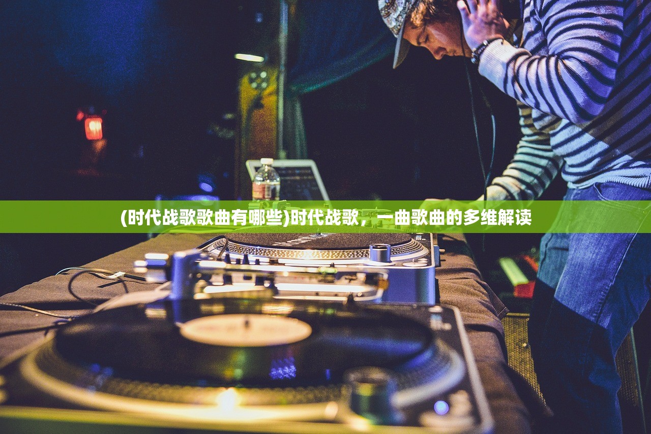 (时代战歌歌曲有哪些)时代战歌，一曲歌曲的多维解读