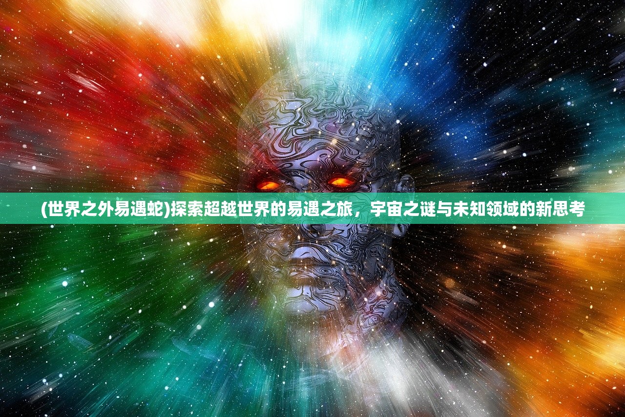 (世界之外易遇蛇)探索超越世界的易遇之旅，宇宙之谜与未知领域的新思考