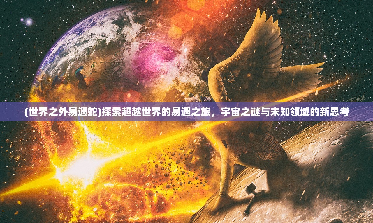 (世界之外易遇蛇)探索超越世界的易遇之旅，宇宙之谜与未知领域的新思考