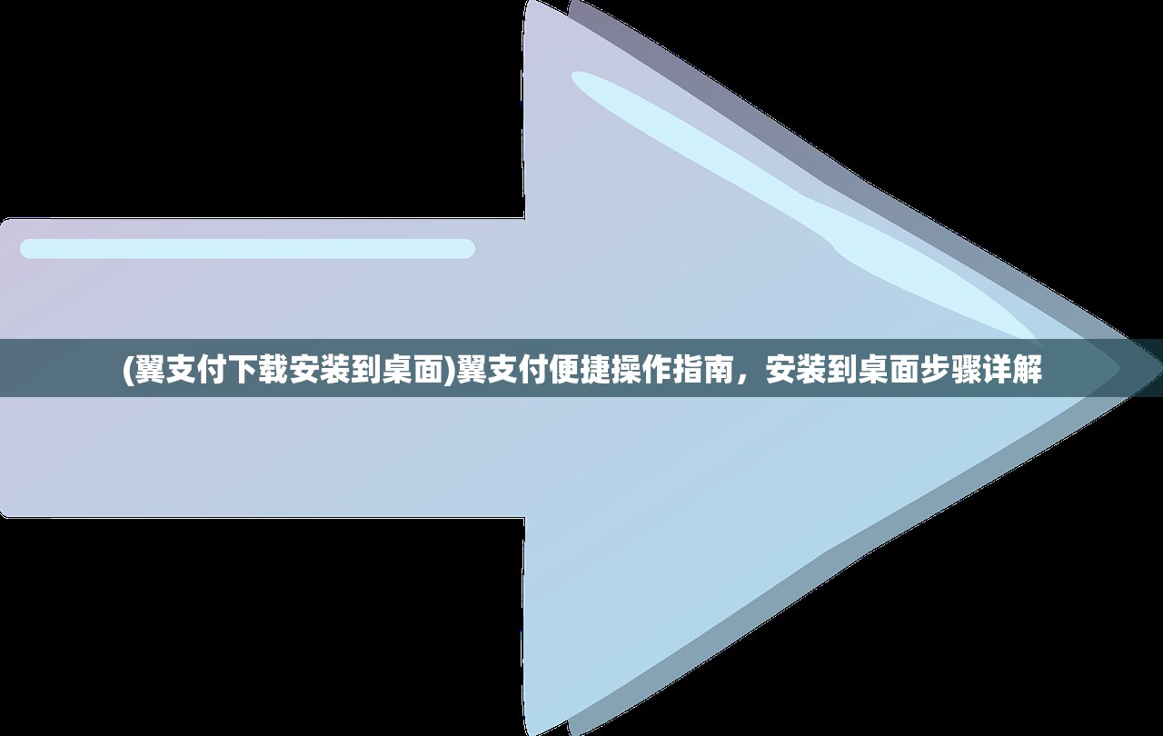 (翼支付下载安装到桌面)翼支付便捷操作指南，安装到桌面步骤详解