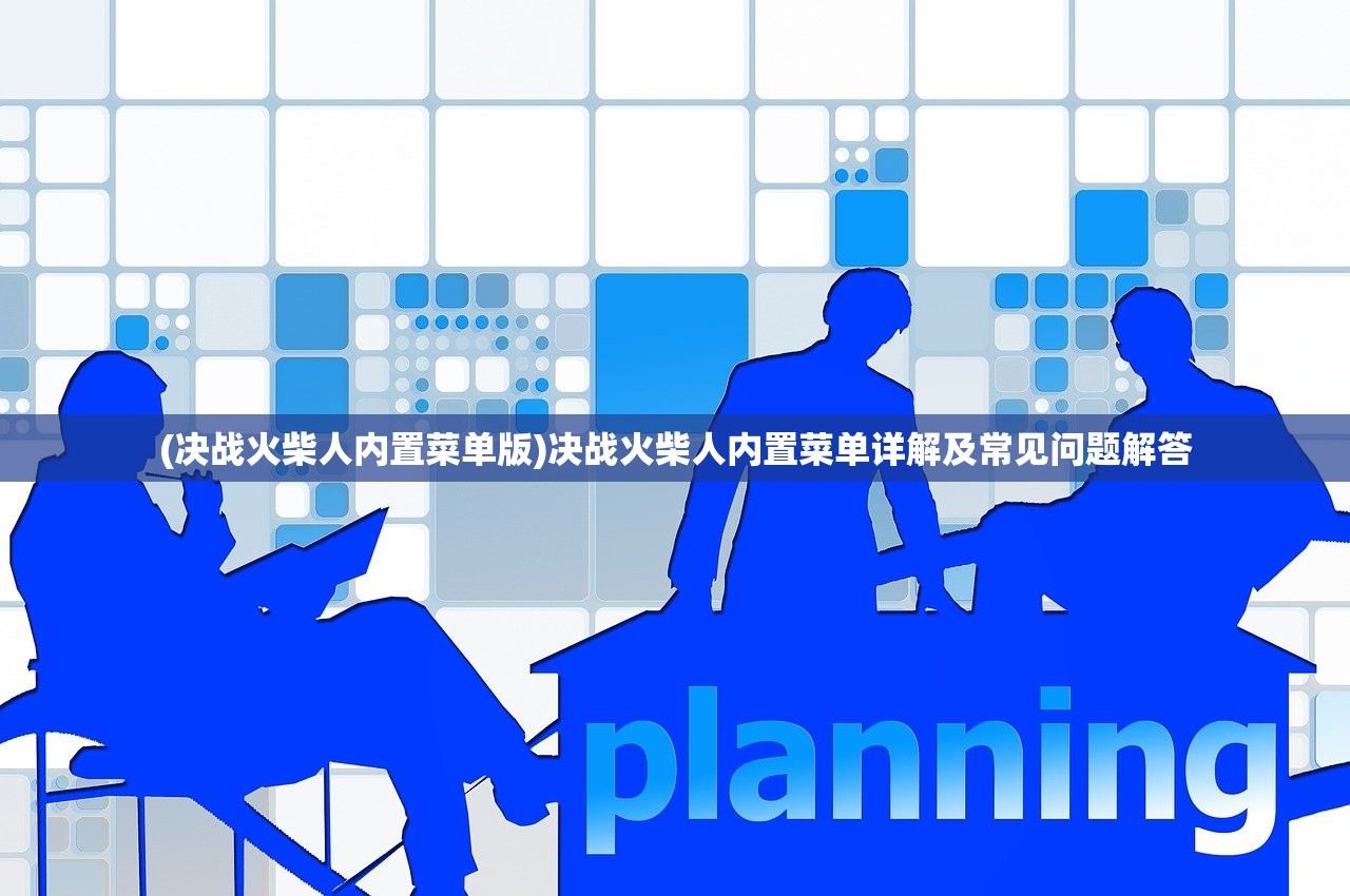 (决战火柴人内置菜单版)决战火柴人内置菜单详解及常见问题解答