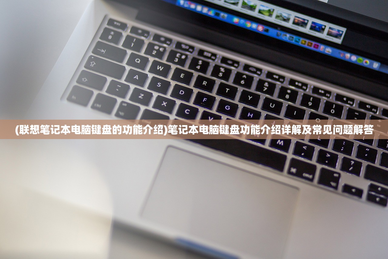 (联想笔记本电脑键盘的功能介绍)笔记本电脑键盘功能介绍详解及常见问题解答