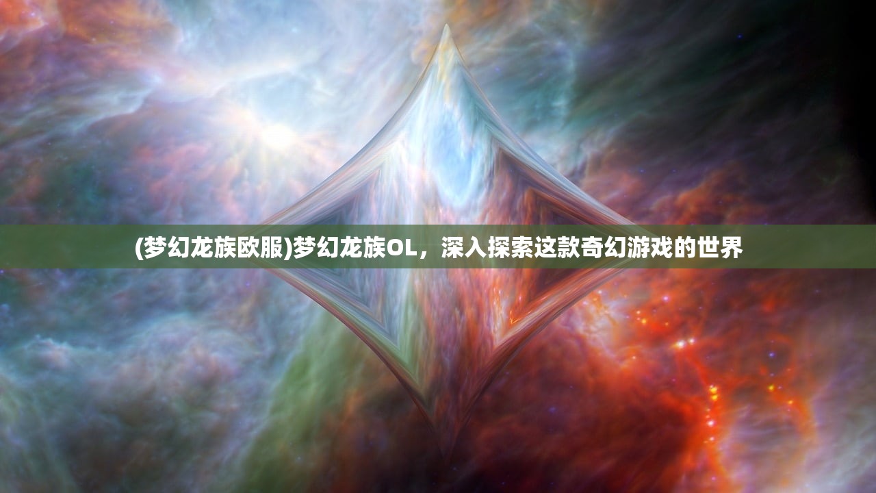 (梦幻龙族欧服)梦幻龙族OL，深入探索这款奇幻游戏的世界