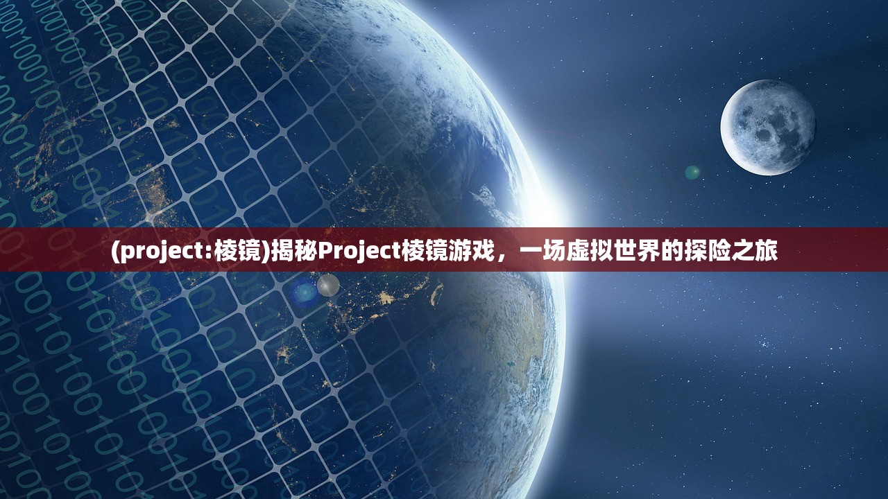 (project:棱镜)揭秘Project棱镜游戏，一场虚拟世界的探险之旅