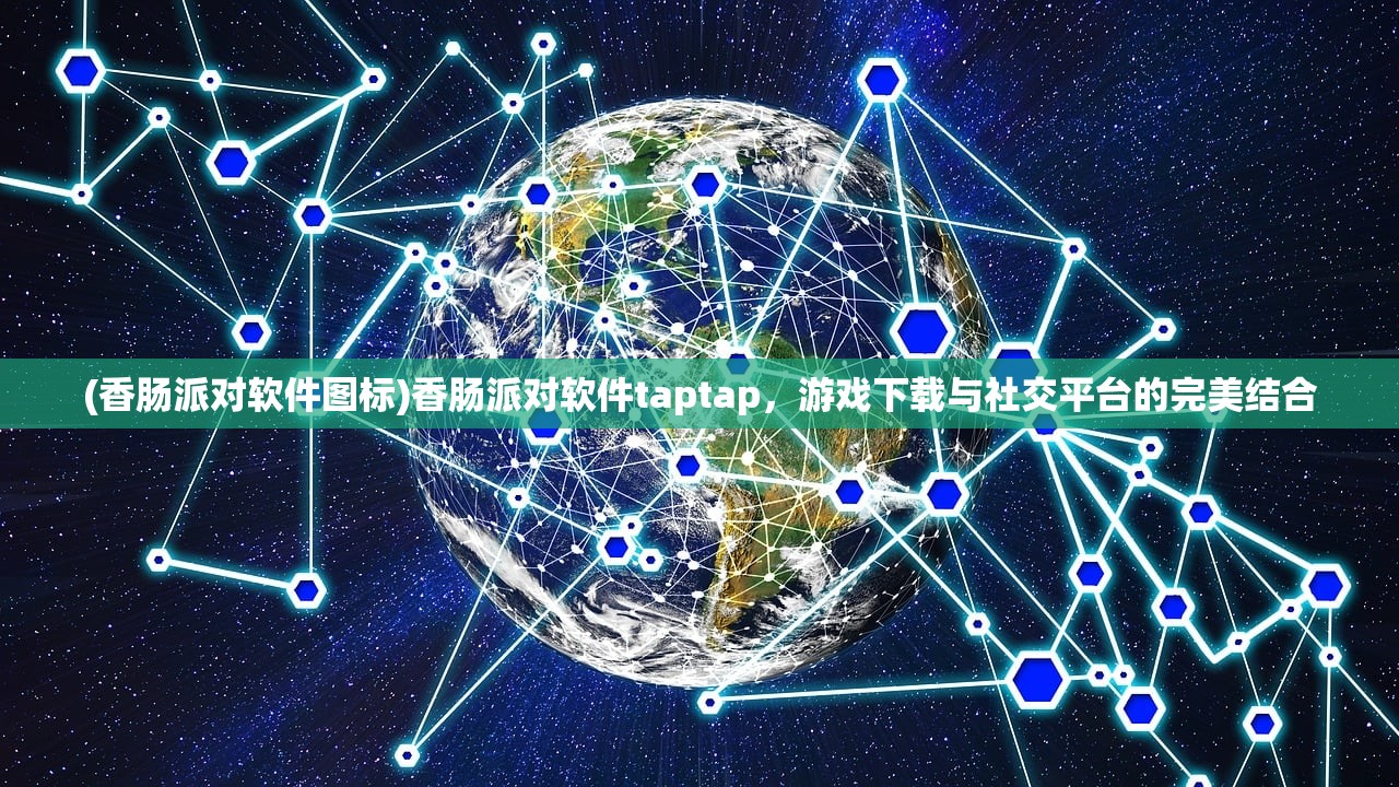 (香肠派对软件图标)香肠派对软件taptap，游戏下载与社交平台的完美结合