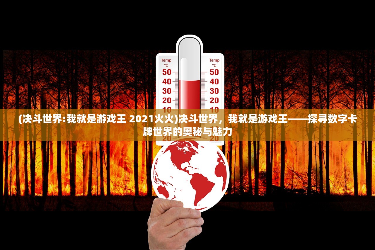 (决斗世界:我就是游戏王 2021火火)决斗世界，我就是游戏王——探寻数字卡牌世界的奥秘与魅力