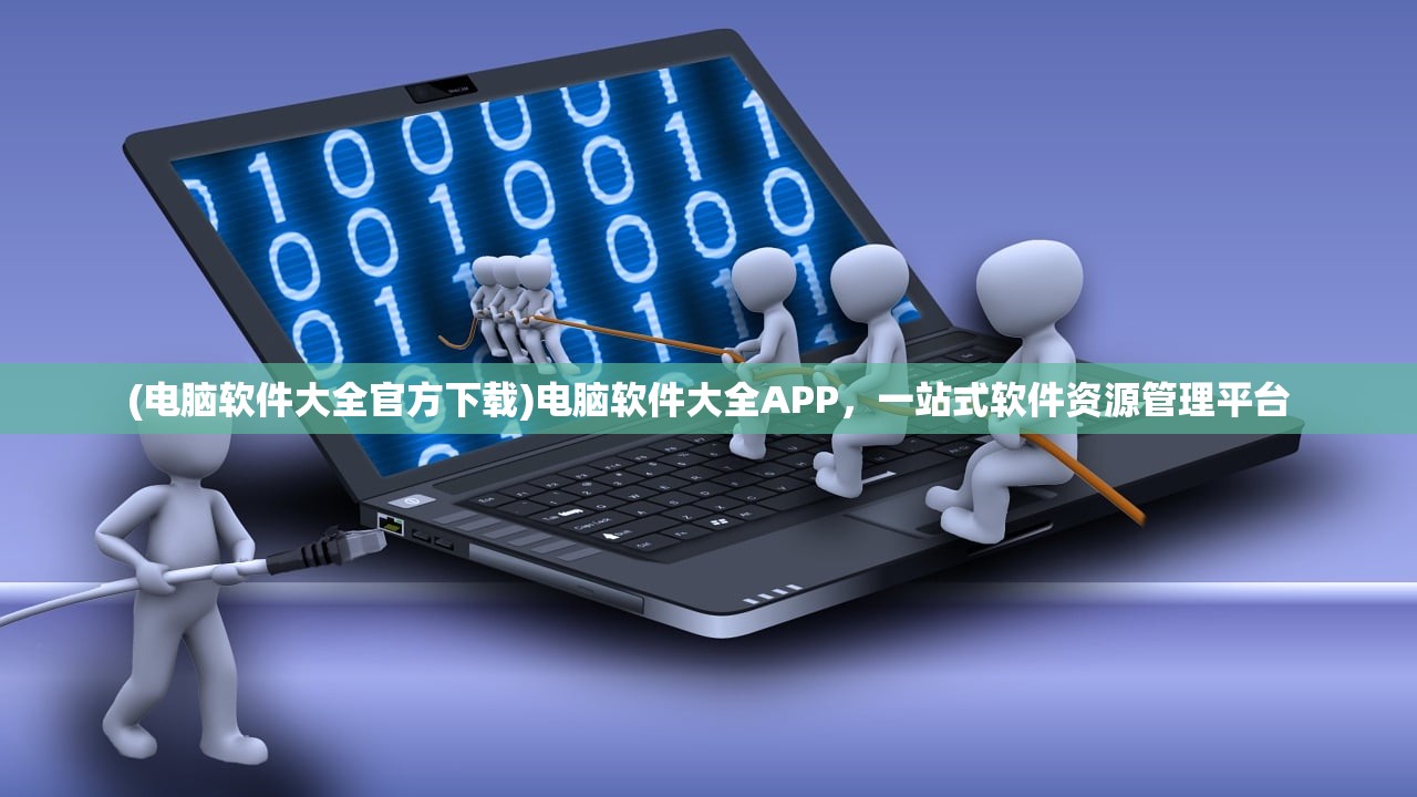 (电脑软件大全官方下载)电脑软件大全APP，一站式软件资源管理平台