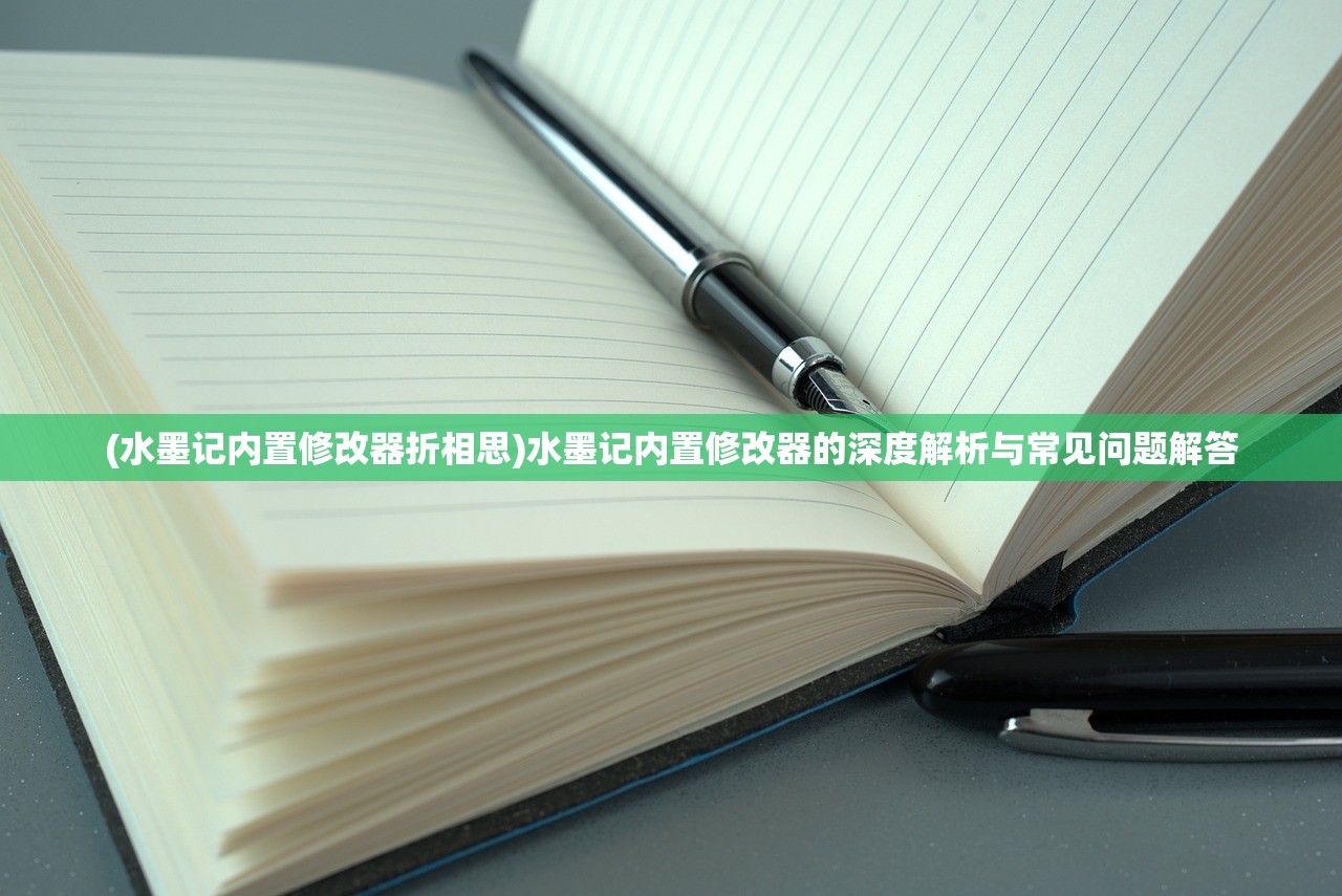 (水墨记内置修改器折相思)水墨记内置修改器的深度解析与常见问题解答