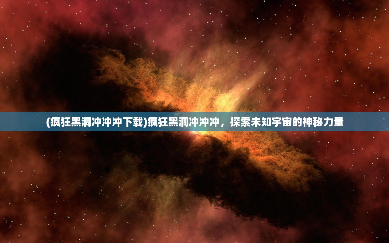 (疯狂黑洞冲冲冲下载)疯狂黑洞冲冲冲，探索未知宇宙的神秘力量