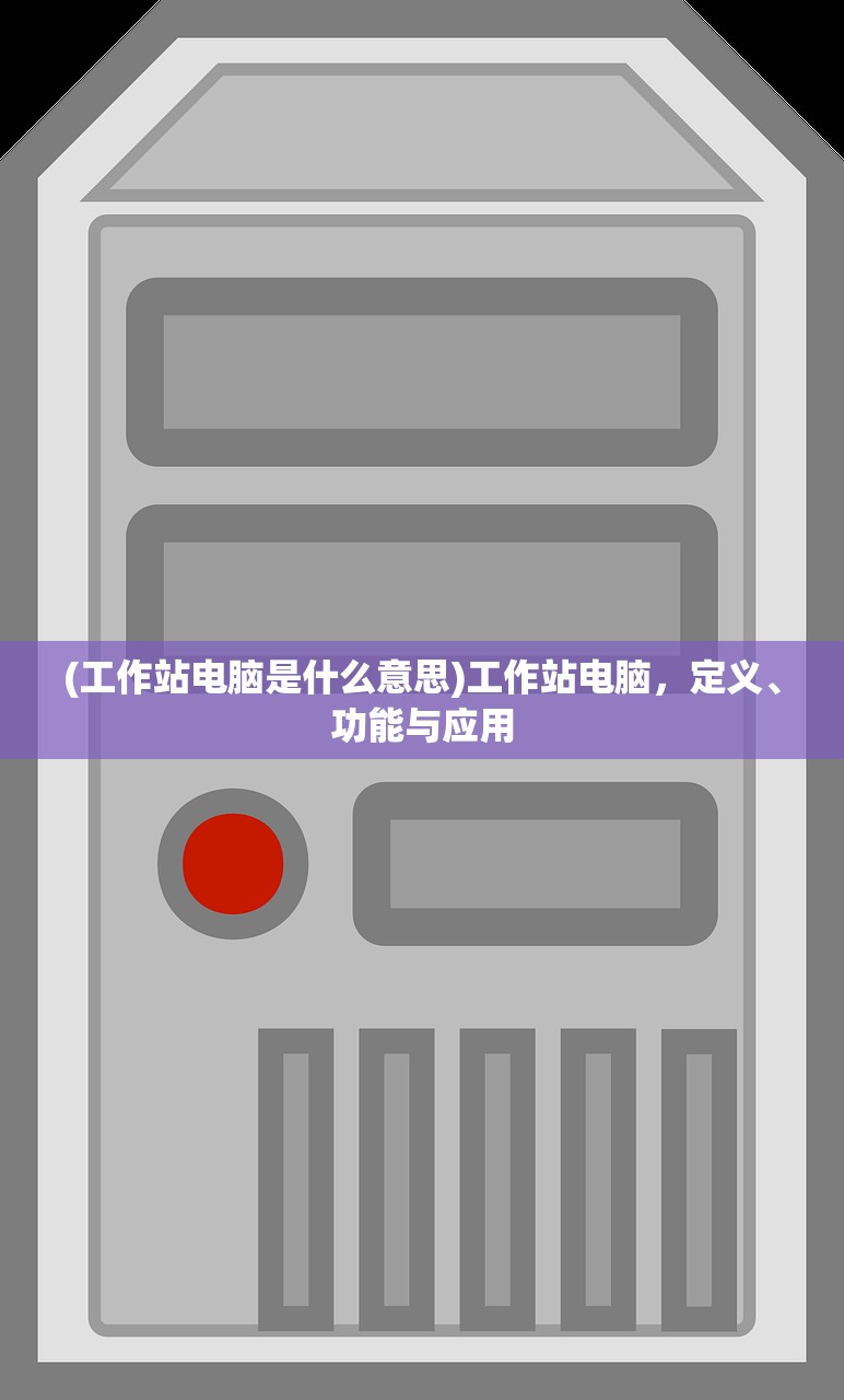 (工作站电脑是什么意思)工作站电脑，定义、功能与应用