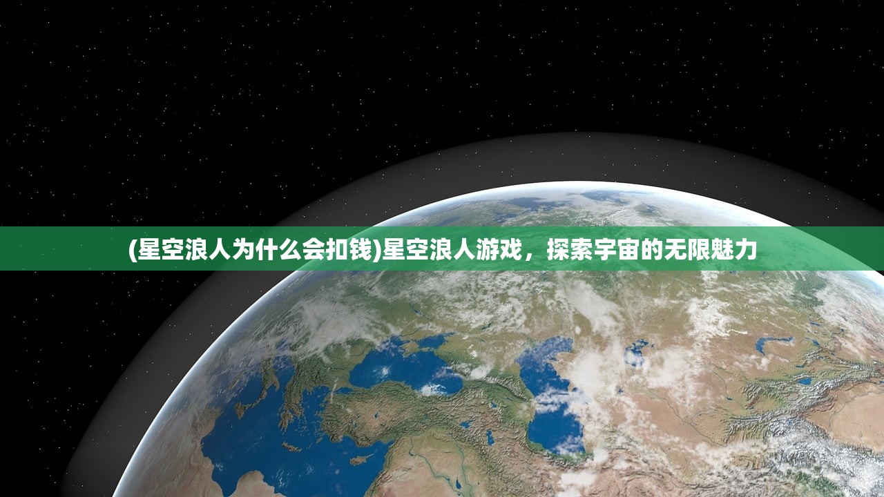 (星空浪人为什么会扣钱)星空浪人游戏，探索宇宙的无限魅力