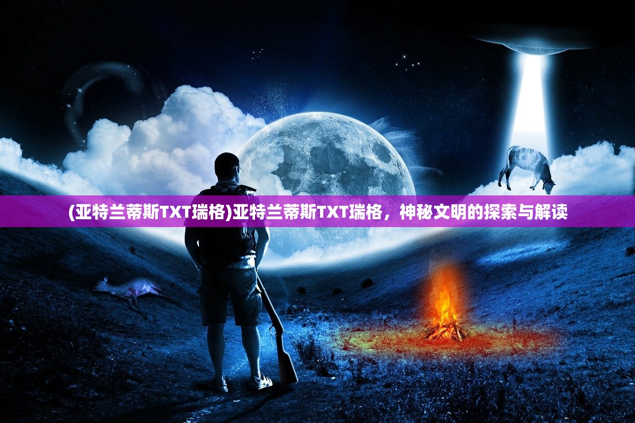 (亚特兰蒂斯TXT瑞格)亚特兰蒂斯TXT瑞格，神秘文明的探索与解读