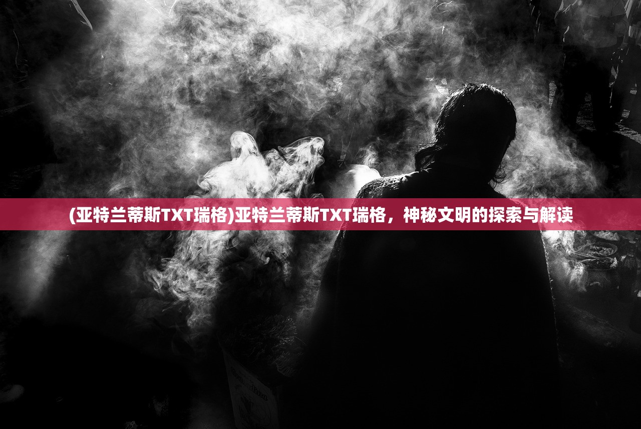 (亚特兰蒂斯TXT瑞格)亚特兰蒂斯TXT瑞格，神秘文明的探索与解读