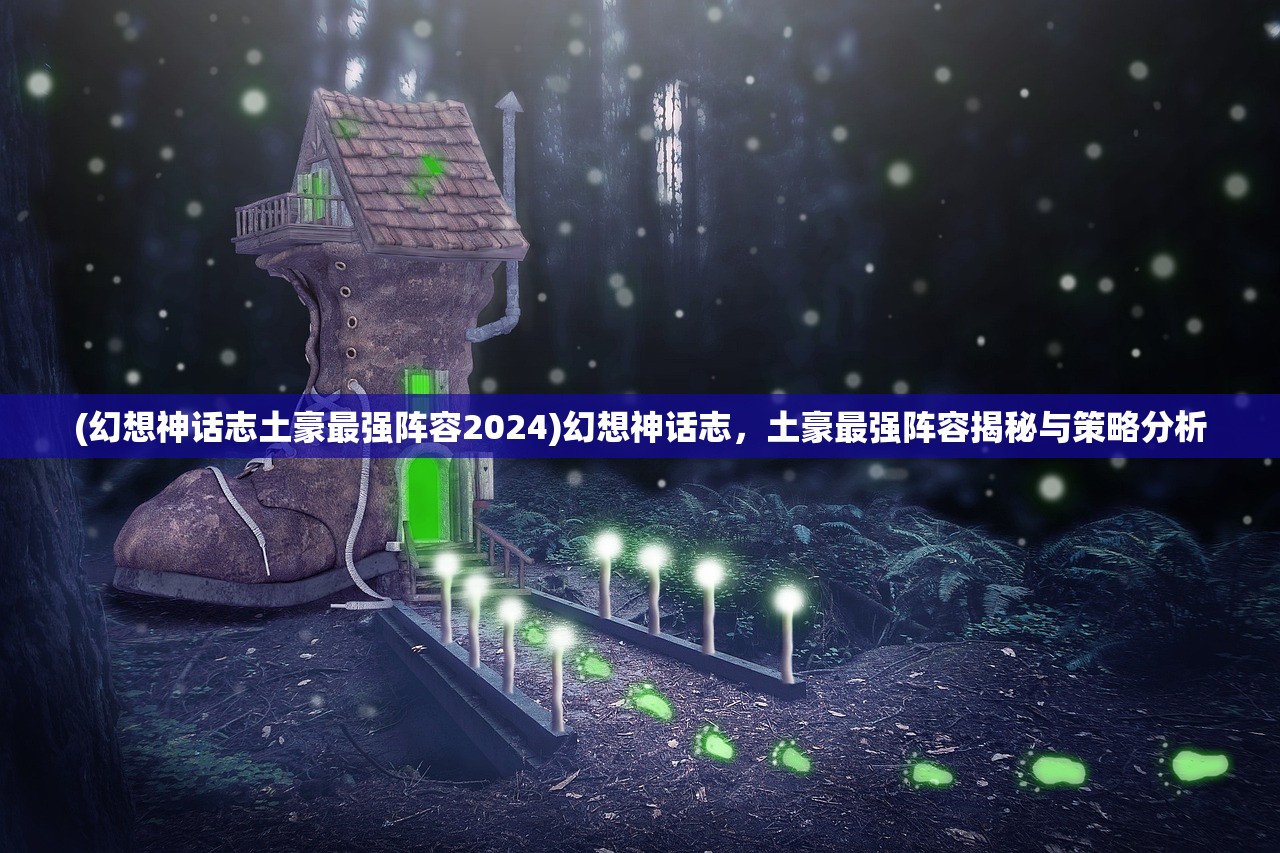 (幻想神话志土豪最强阵容2024)幻想神话志，土豪最强阵容揭秘与策略分析