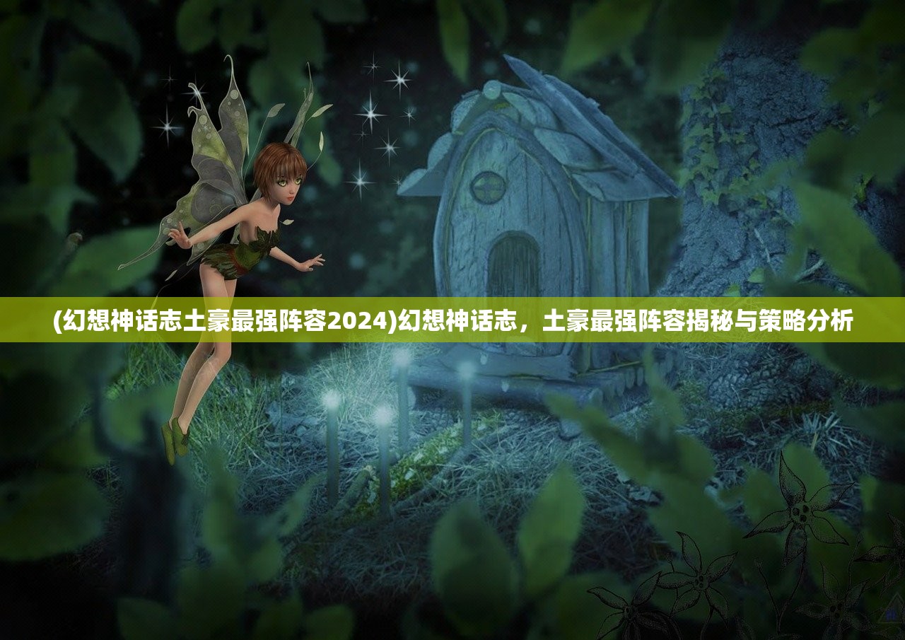 (幻想神话志土豪最强阵容2024)幻想神话志，土豪最强阵容揭秘与策略分析