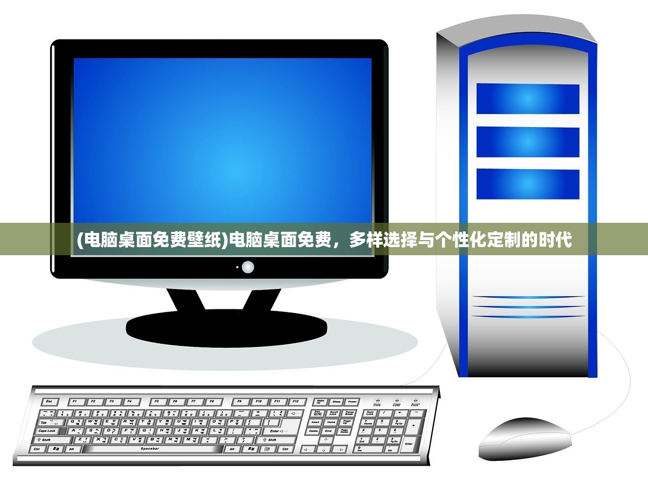 (电脑桌面免费壁纸)电脑桌面免费，多样选择与个性化定制的时代