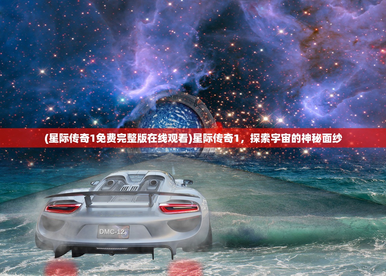 (星际传奇1免费完整版在线观看)星际传奇1，探索宇宙的神秘面纱