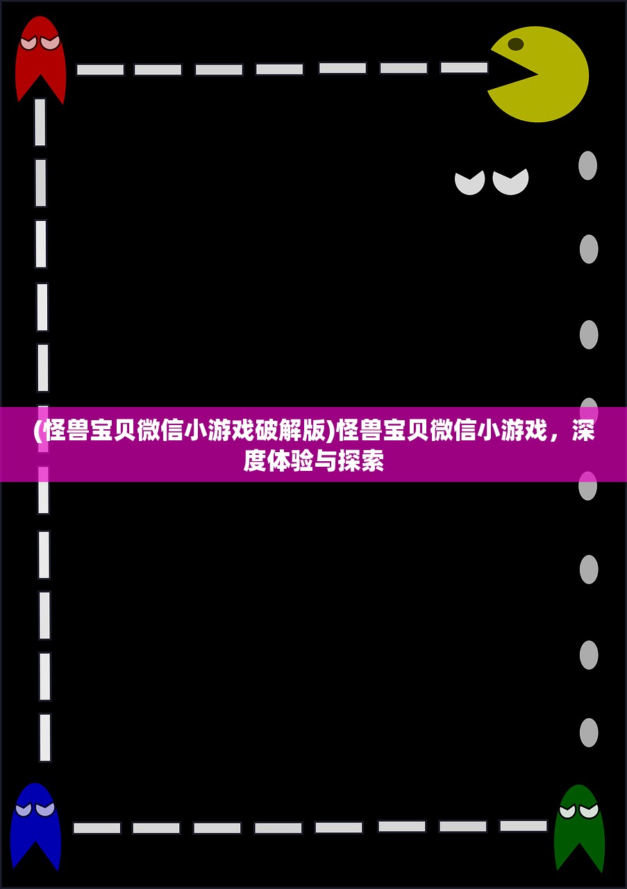 (怪兽宝贝微信小游戏破解版)怪兽宝贝微信小游戏，深度体验与探索