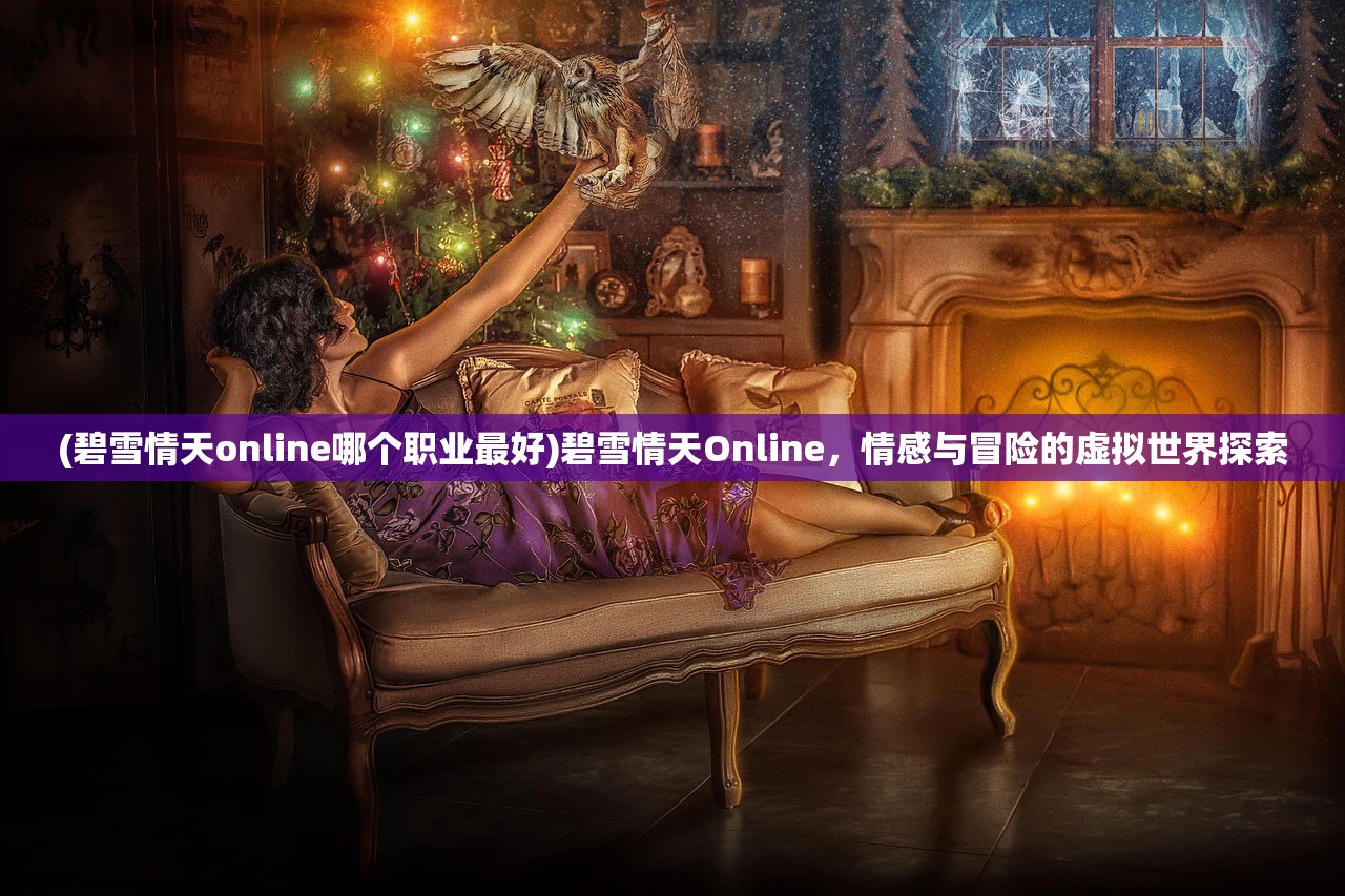 (碧雪情天online哪个职业最好)碧雪情天Online，情感与冒险的虚拟世界探索