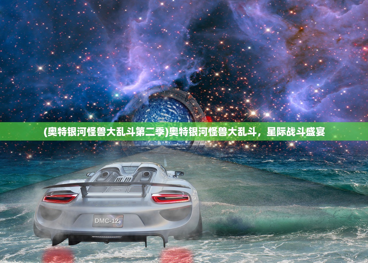 (奥特银河怪兽大乱斗第二季)奥特银河怪兽大乱斗，星际战斗盛宴