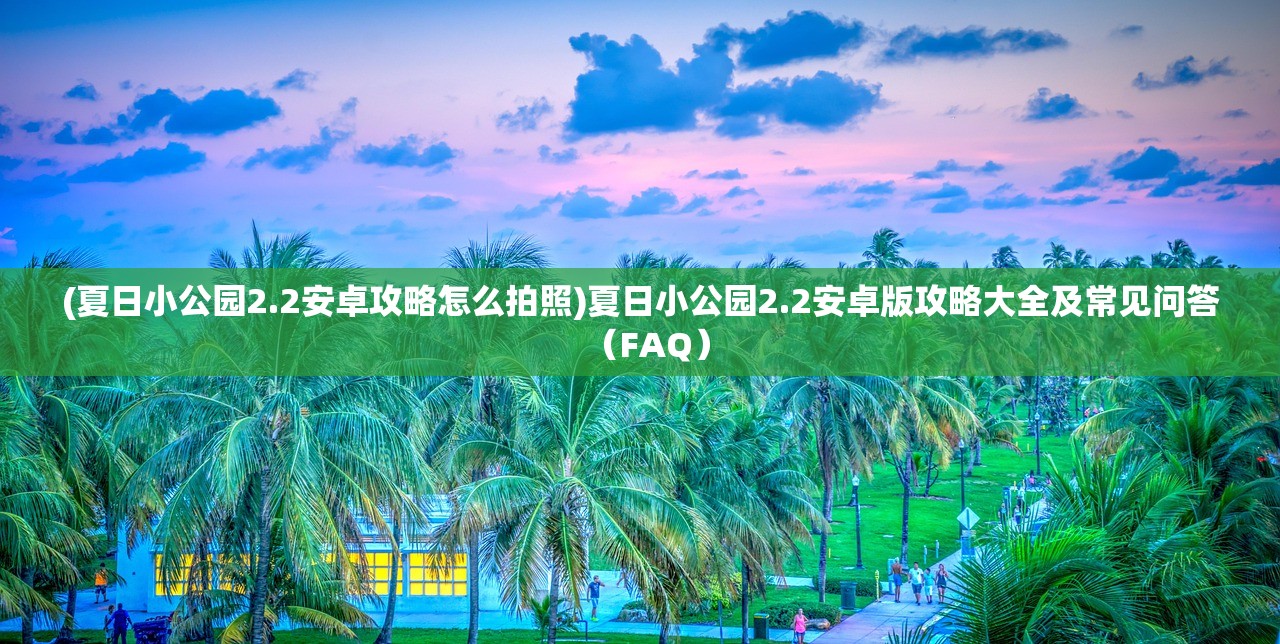 (夏日小公园2.2安卓攻略怎么拍照)夏日小公园2.2安卓版攻略大全及常见问答（FAQ）