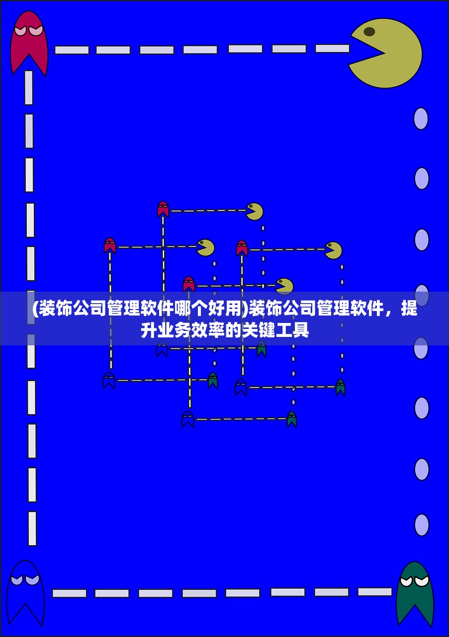 (装饰公司管理软件哪个好用)装饰公司管理软件，提升业务效率的关键工具