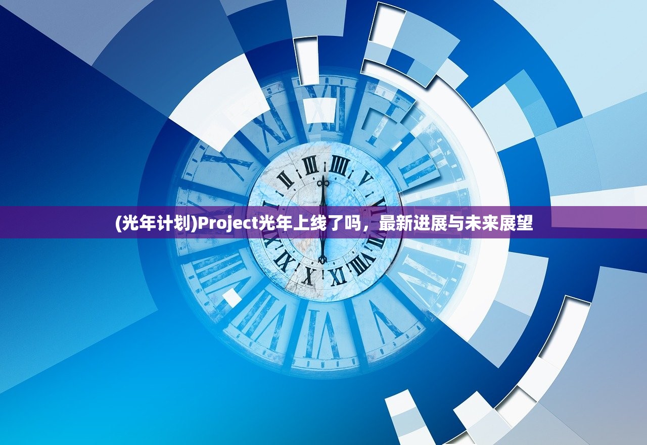 (光年计划)Project光年上线了吗，最新进展与未来展望