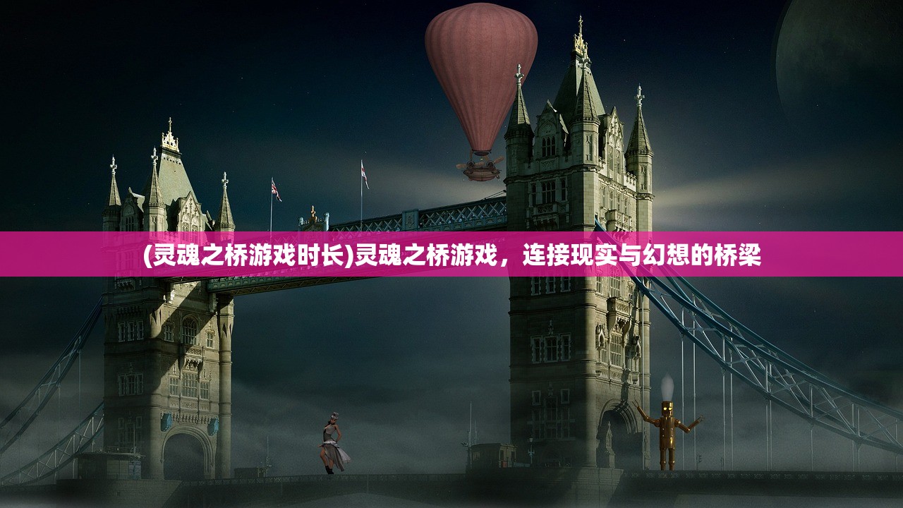 (灵魂之桥游戏时长)灵魂之桥游戏，连接现实与幻想的桥梁
