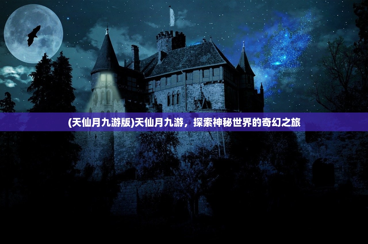 (天仙月九游版)天仙月九游，探索神秘世界的奇幻之旅