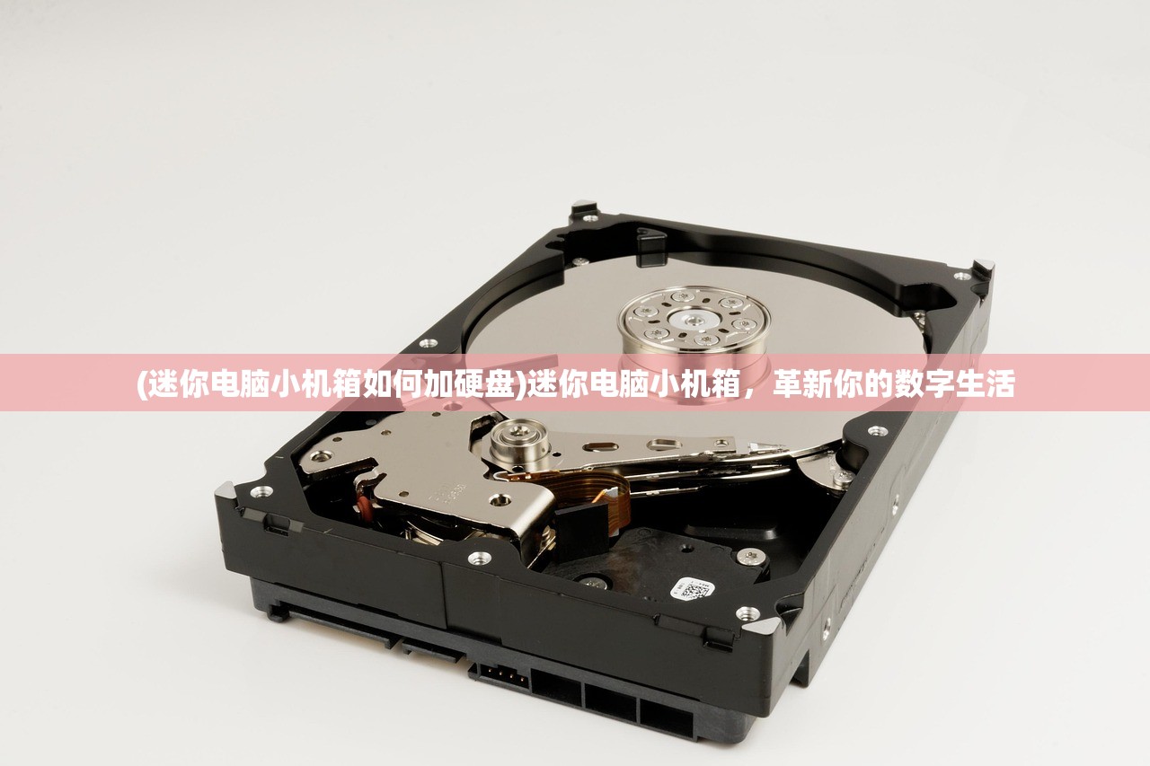 (迷你电脑小机箱如何加硬盘)迷你电脑小机箱，革新你的数字生活