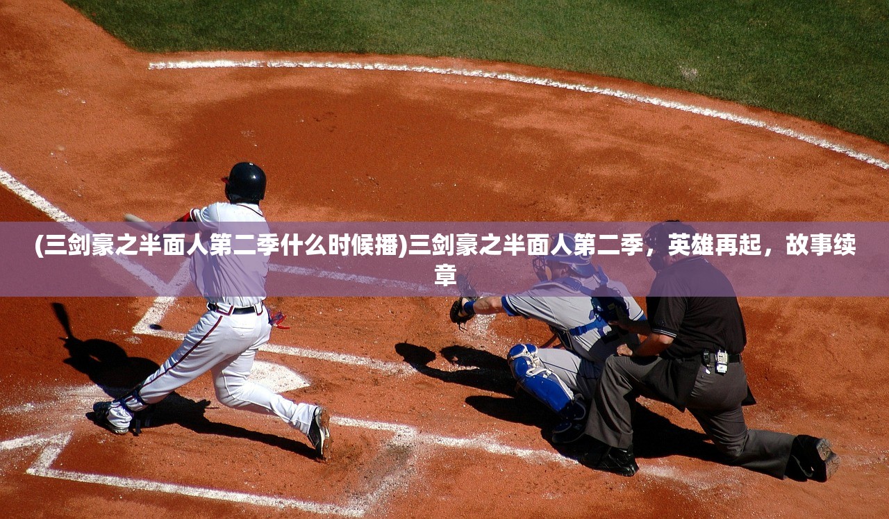 (三剑豪之半面人第二季什么时候播)三剑豪之半面人第二季，英雄再起，故事续章