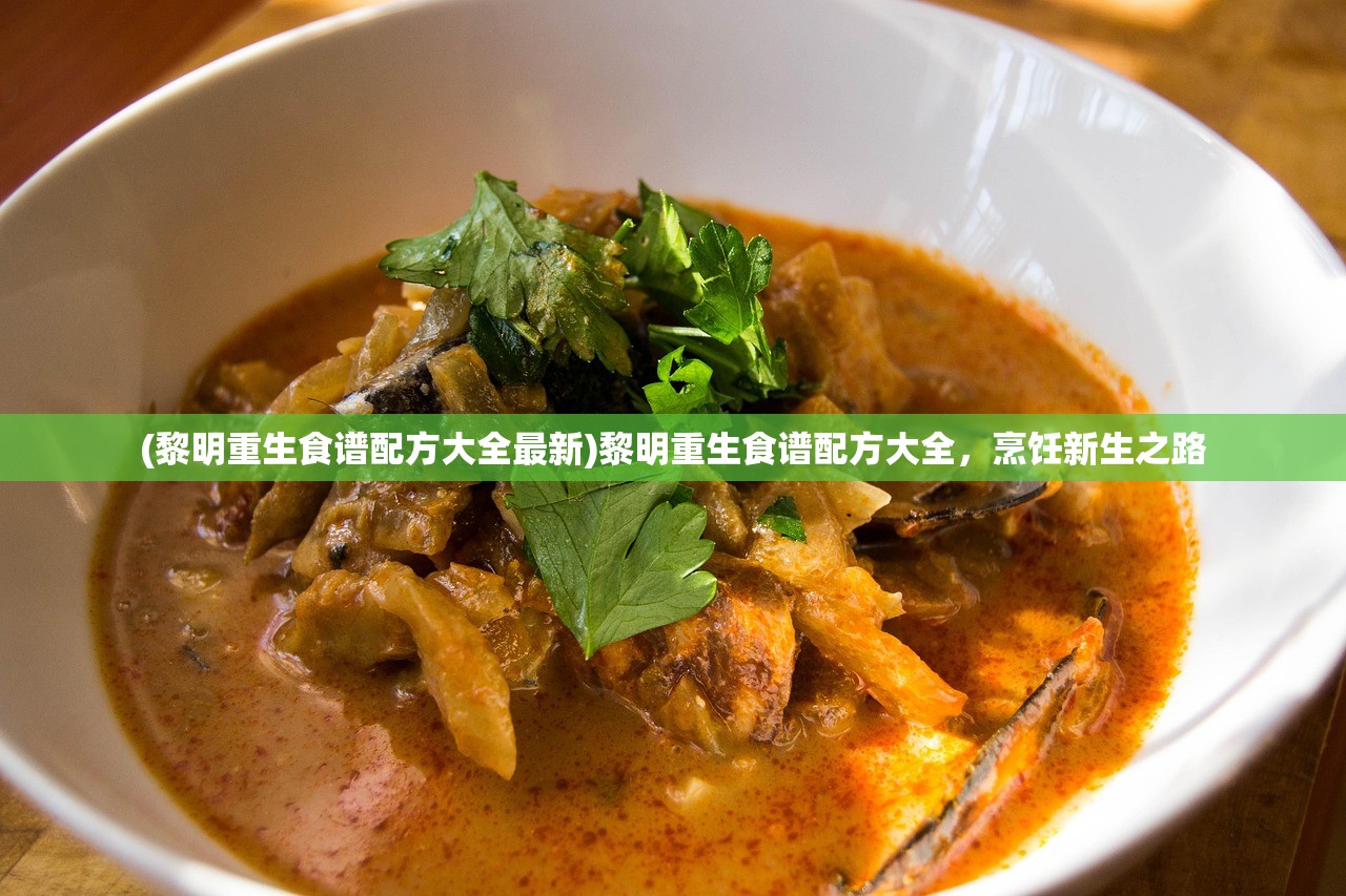 (黎明重生食谱配方大全最新)黎明重生食谱配方大全，烹饪新生之路