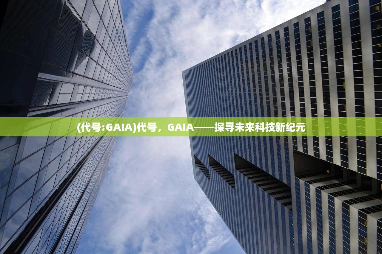 (代号:GAIA)代号，GAIA——探寻未来科技新纪元