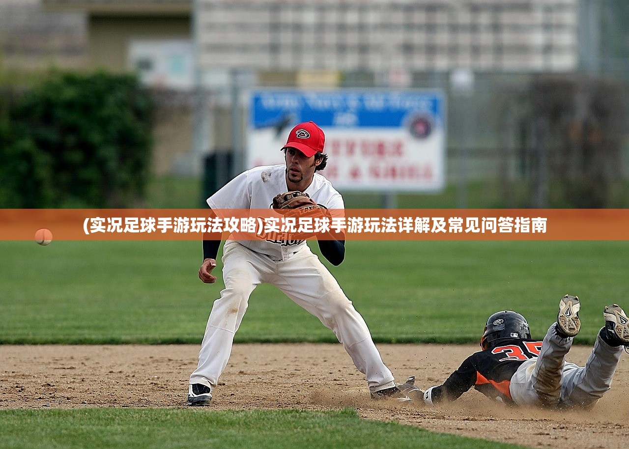 (实况足球手游玩法攻略)实况足球手游玩法详解及常见问答指南