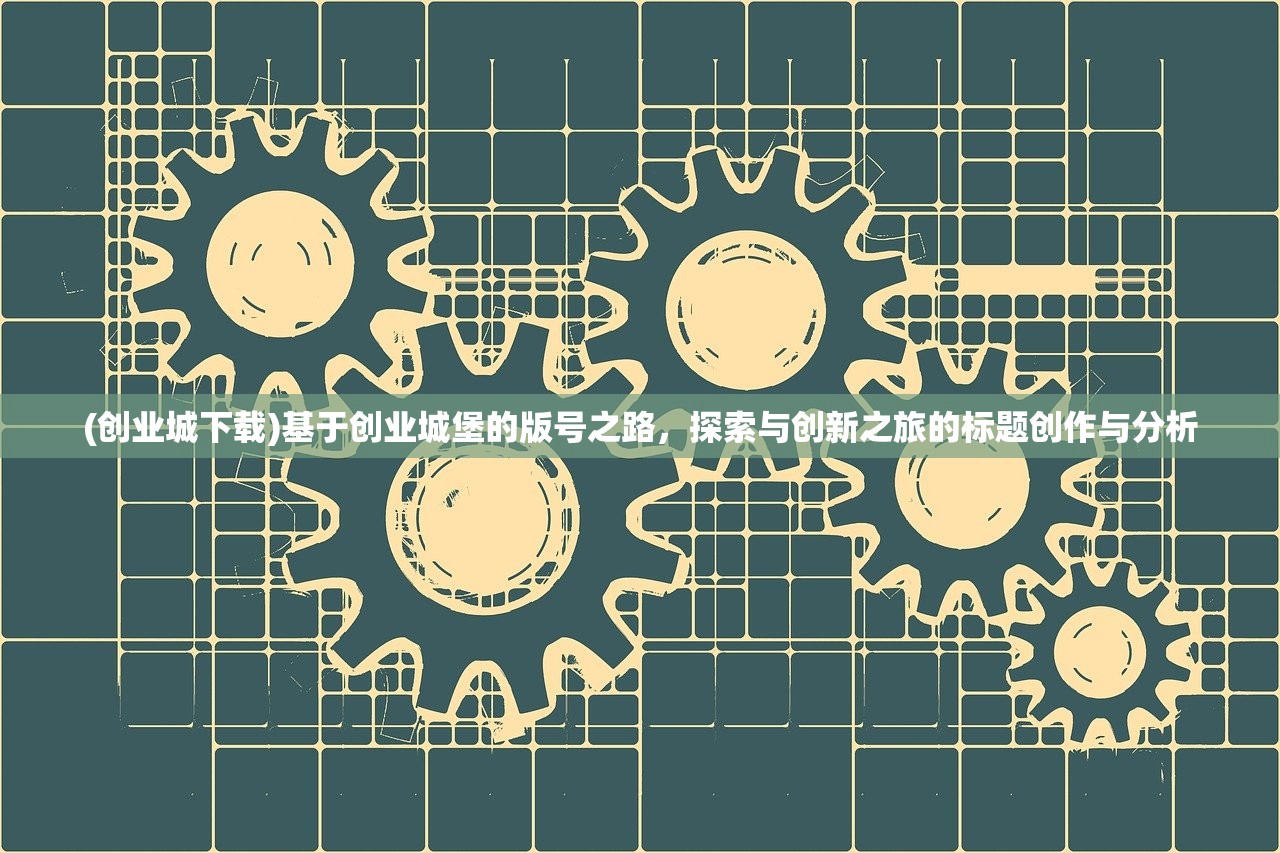 (创业城下载)基于创业城堡的版号之路，探索与创新之旅的标题创作与分析