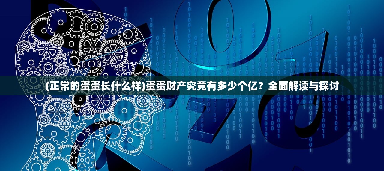 (正常的蛋蛋长什么样)蛋蛋财产究竟有多少个亿？全面解读与探讨