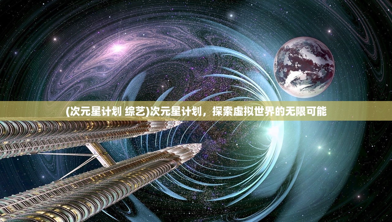 (次元星计划 综艺)次元星计划，探索虚拟世界的无限可能