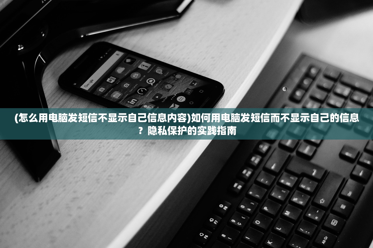 (怎么用电脑发短信不显示自己信息内容)如何用电脑发短信而不显示自己的信息？隐私保护的实践指南