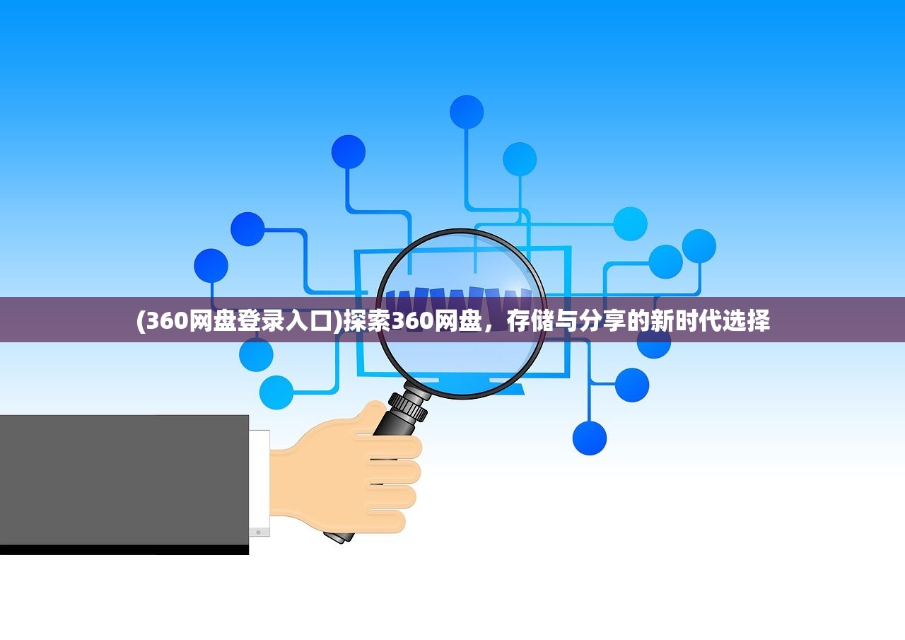 (360网盘登录入口)探索360网盘，存储与分享的新时代选择