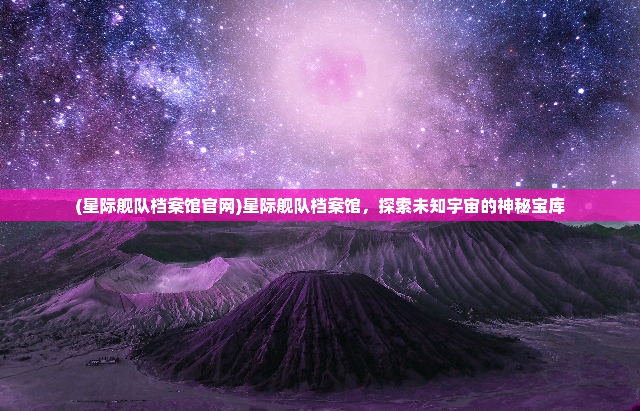 (星际舰队档案馆官网)星际舰队档案馆，探索未知宇宙的神秘宝库