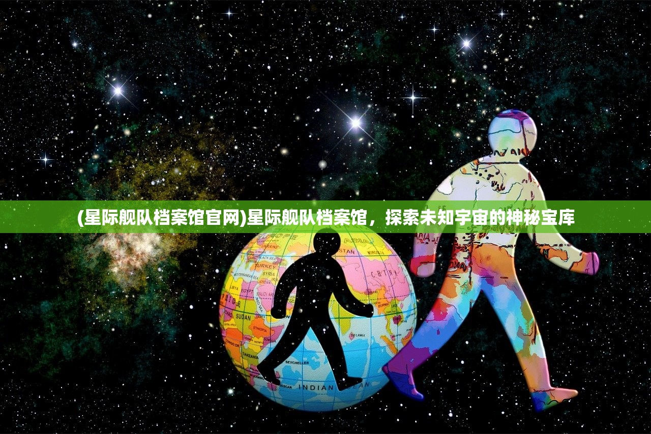 (星际舰队档案馆官网)星际舰队档案馆，探索未知宇宙的神秘宝库