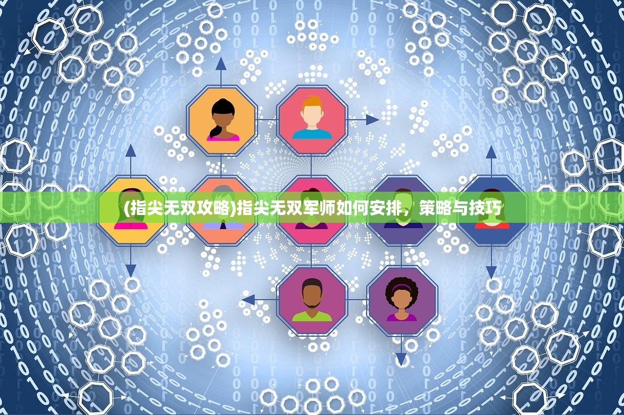 (指尖无双攻略)指尖无双军师如何安排，策略与技巧