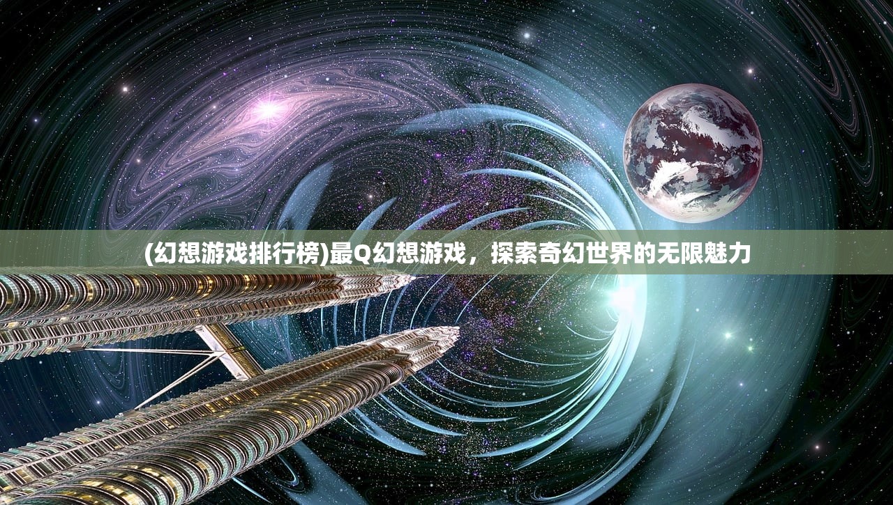 (幻想游戏排行榜)最Q幻想游戏，探索奇幻世界的无限魅力